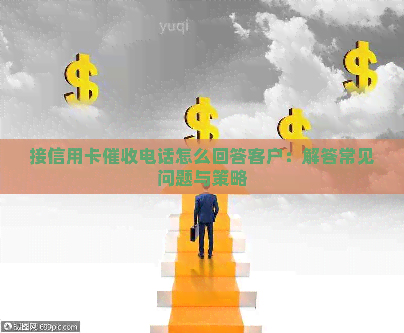 接信用卡电话怎么回答客户：解答常见问题与策略