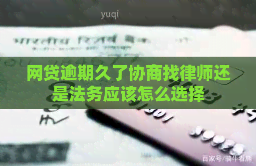 网贷逾期久了协商找律师还是法务应该怎么选择