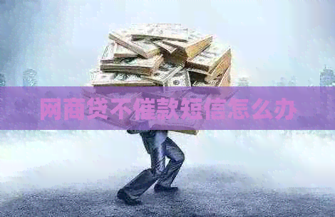 网商贷不催款短信怎么办