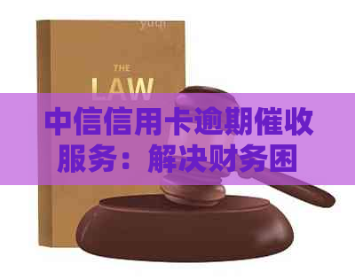 中信信用卡逾期服务：解决财务困境的有效途径