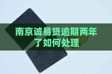 南京诚易贷逾期两年了如何处理