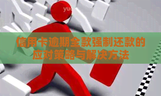 信用卡逾期全款强制还款的应对策略与解决方法