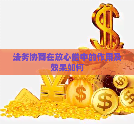 法务协商在放心借中的作用及效果如何