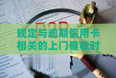 规定与逾期信用卡相关的上门时间