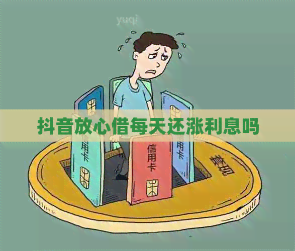 抖音放心借每天还涨利息吗