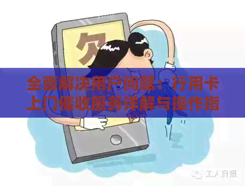 全面解决用户问题：行用卡上门服务详解与操作指南