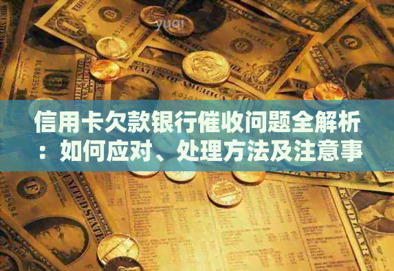 信用卡欠款银行问题全解析：如何应对、处理方法及注意事项