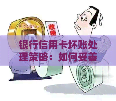 银行信用卡坏账处理策略：如何妥善应对并消化不良资产