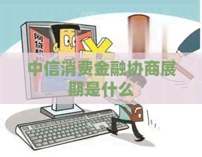 中信消费金融协商展期是什么