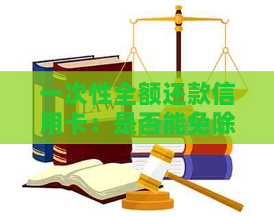 一次性全额还款信用卡：是否能免除利息和滞纳金？