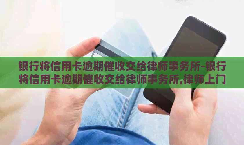 银行将信用卡逾期交给-银行将信用卡逾期交给,律师上门了