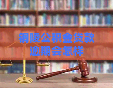 铜陵公积金贷款逾期会怎样