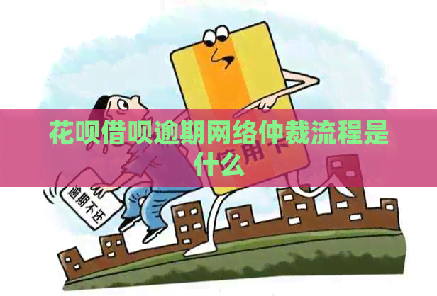 花呗借呗逾期网络仲裁流程是什么