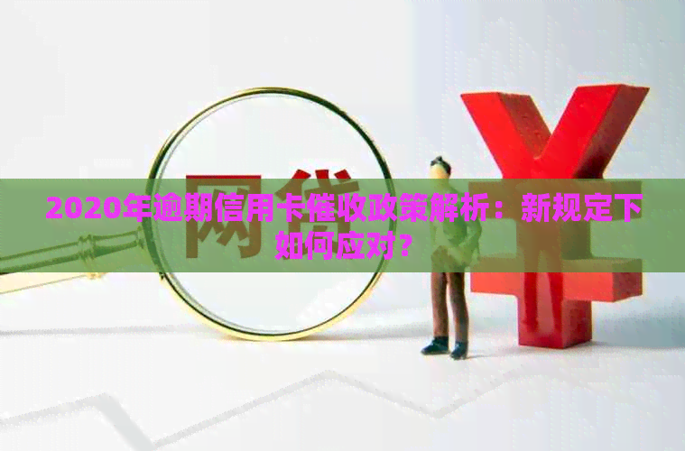 2020年逾期信用卡政策解析：新规定下如何应对？