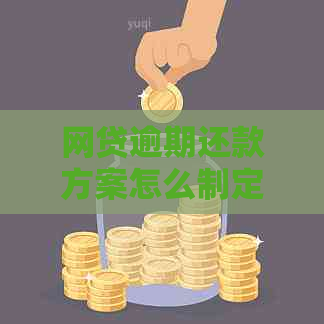 网贷逾期还款方案怎么制定才能有效果