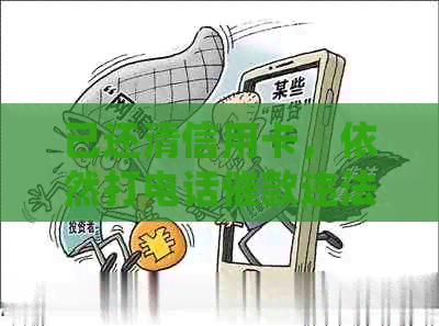 已还清信用卡，依然打电话催款违法么？请提供相关信息以便确认。