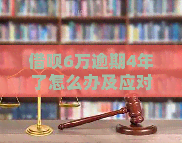 借呗6万逾期4年了怎么办及应对措分享