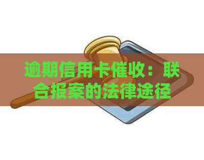 逾期信用卡：联合报案的法律途径是否有效？
