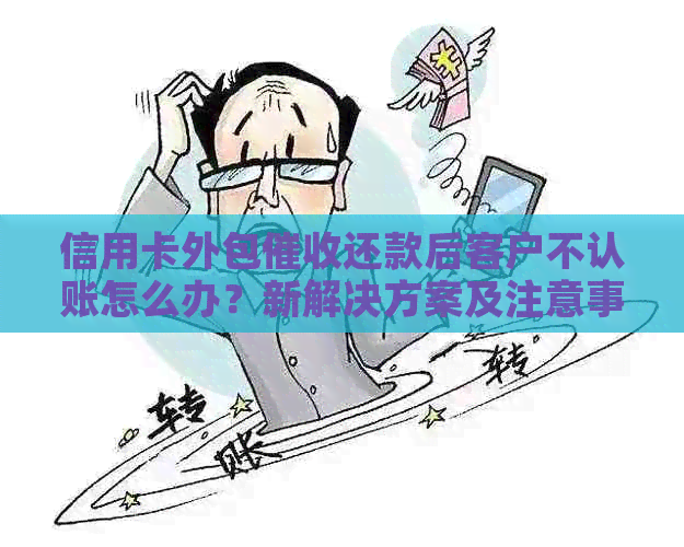 信用卡外包还款后客户不认账怎么办？新解决方案及注意事项全解析