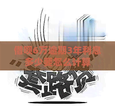 网贷6万逾期3年利息多少要怎么计算