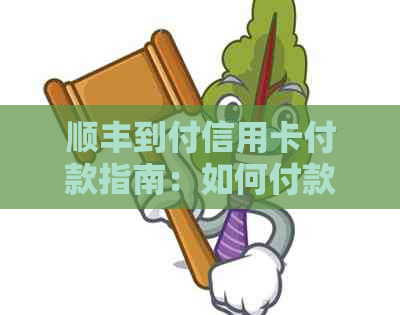 顺丰到付信用卡付款指南：如何付款、到账时间、使用及注意事项