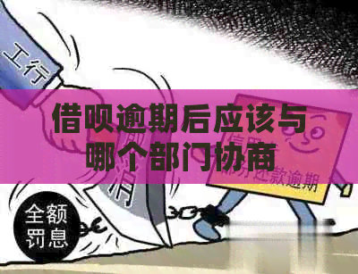 借呗逾期后应该与哪个部门协商