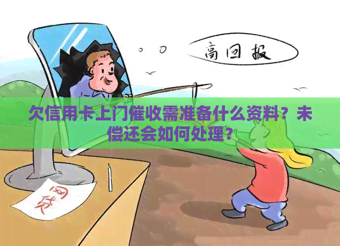 欠信用卡上门需准备什么资料？未偿还会如何处理？