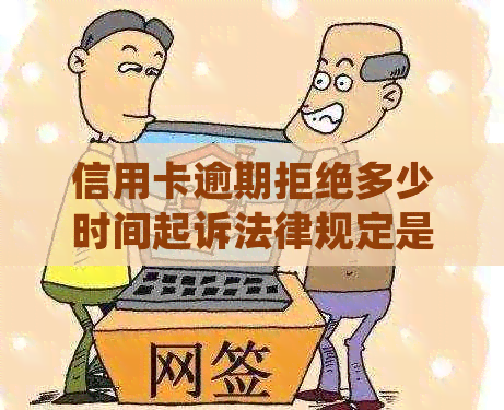 信用卡逾期拒绝多少时间起诉法律规定是多久