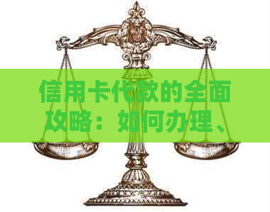 信用卡代款的全面攻略：如何办理、额度、费用及注意事项一文通晓
