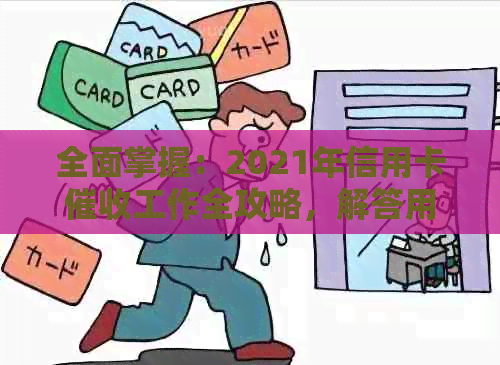 全面掌握：2021年信用卡工作全攻略，解答用户常见问题与应对策略