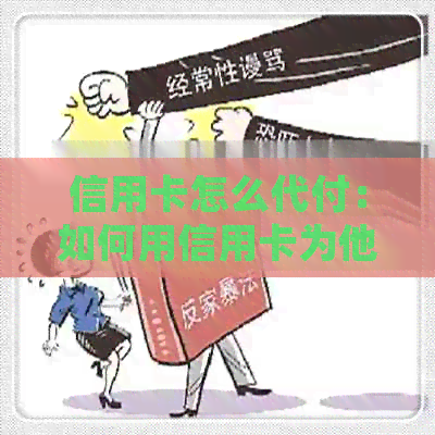 信用卡怎么代付：如何用信用卡为他人购买商品并还款