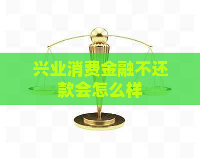 兴业消费金融不还款会怎么样