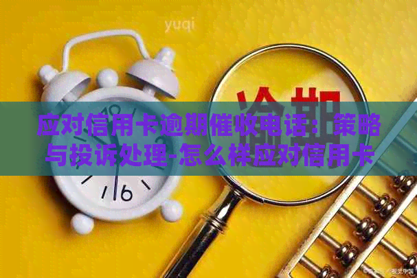 应对信用卡逾期电话：策略与投诉处理-怎么样应对信用卡逾期电话?