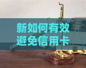 新如何有效避免信用卡利息收取并解决逾期还款问题？