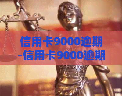 信用卡9000逾期-信用卡9000逾期三年会滚到多少-信用卡9000元逾期多久会被起诉