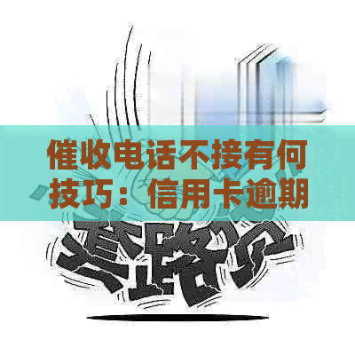 电话不接有何技巧：信用卡逾期、还款及可用性问题解答