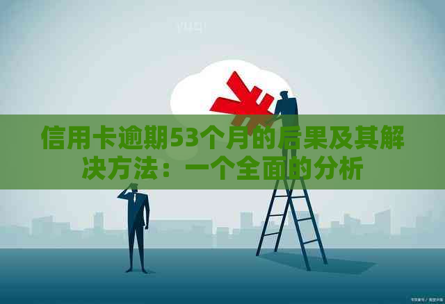 信用卡逾期53个月的后果及其解决方法：一个全面的分析