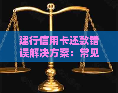 建行信用卡还款错误解决方案：常见疑问一网打尽