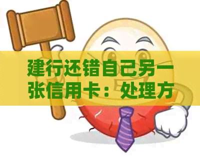 建行还错自己另一张信用卡：处理方式及还款方法