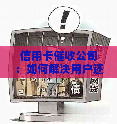 信用卡公司：如何解决用户还款问题及相关疑问？
