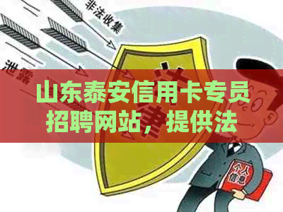 山东泰安信用卡专员招聘网站，提供法务和人才需求