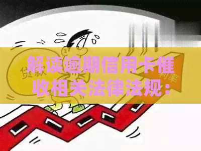 解读逾期信用卡相关法律法规：如何合规应对与保护自身权益