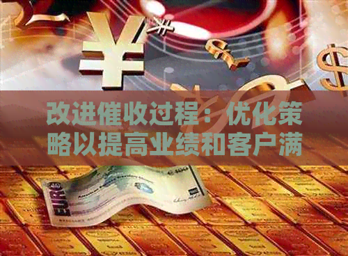 改进过程：优化策略以提高业绩和客户满意度