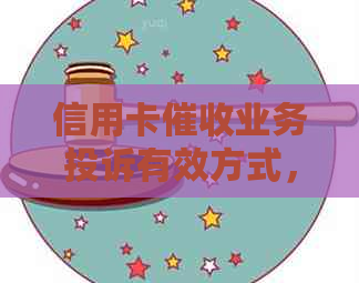 信用卡业务投诉有效方式，应对逾期电话技巧。