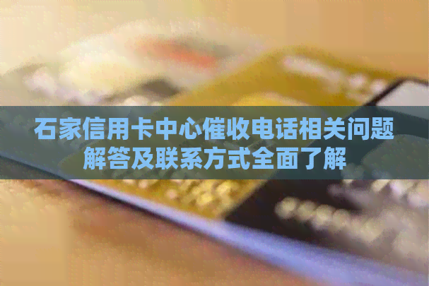 石家信用卡中心电话相关问题解答及联系方式全面了解