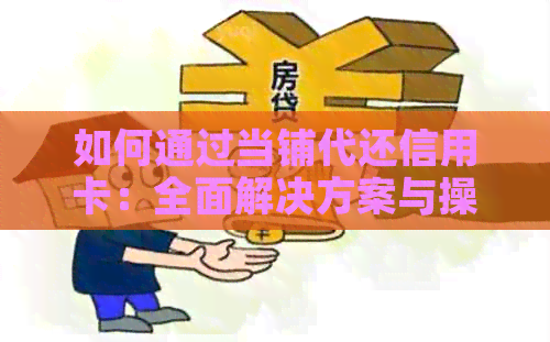如何通过当铺代还信用卡：全面解决方案与操作指南
