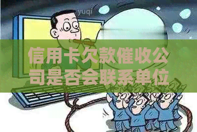 信用卡欠款公司是否会联系单位及如何避免不必要的？