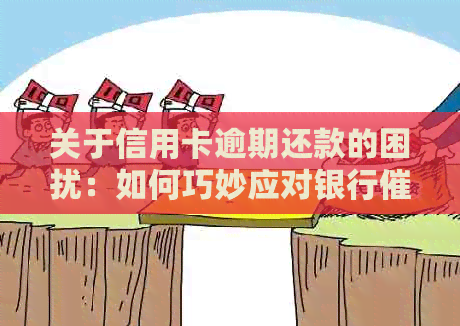关于信用卡逾期还款的困扰：如何巧妙应对银行电话