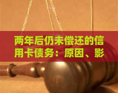 两年后仍未偿还的信用卡债务：原因、影响及解决方案