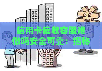 信用卡客服难做吗安全可靠：揭秘行业现状与挑战
